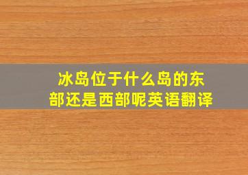 冰岛位于什么岛的东部还是西部呢英语翻译