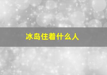 冰岛住着什么人