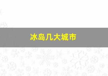 冰岛几大城市