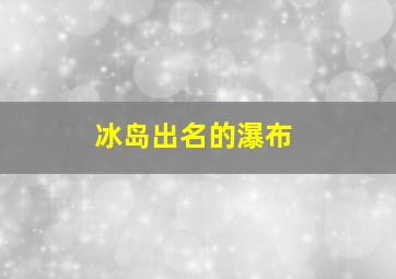 冰岛出名的瀑布