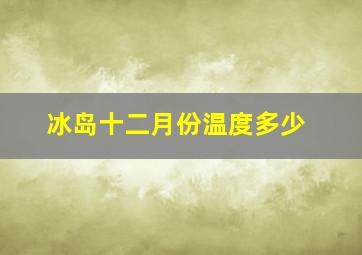 冰岛十二月份温度多少