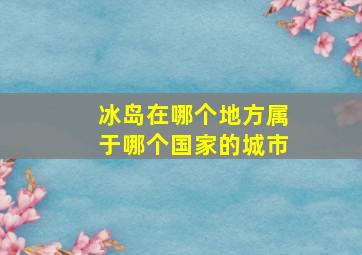 冰岛在哪个地方属于哪个国家的城市