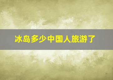 冰岛多少中国人旅游了