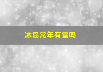 冰岛常年有雪吗