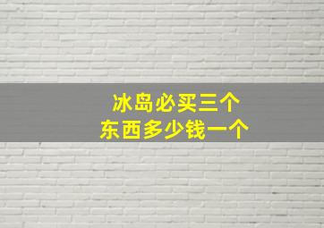 冰岛必买三个东西多少钱一个