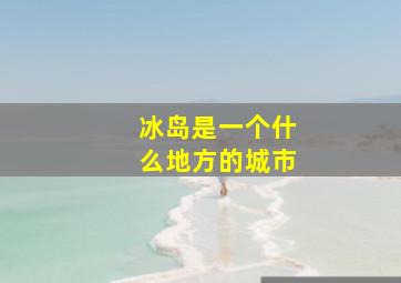 冰岛是一个什么地方的城市