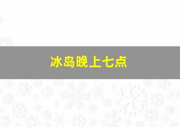 冰岛晚上七点