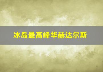 冰岛最高峰华赫达尔斯