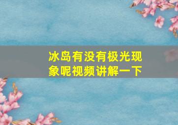 冰岛有没有极光现象呢视频讲解一下