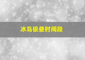 冰岛极昼时间段