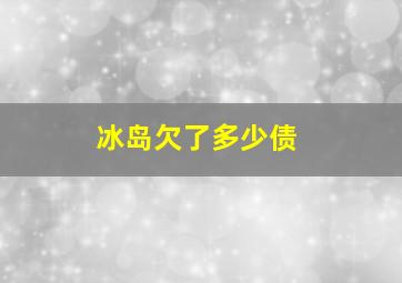 冰岛欠了多少债