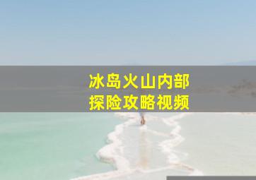 冰岛火山内部探险攻略视频