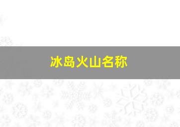 冰岛火山名称