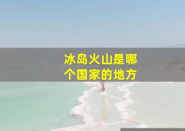 冰岛火山是哪个国家的地方