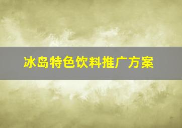 冰岛特色饮料推广方案