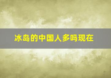 冰岛的中国人多吗现在