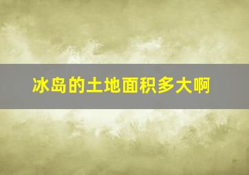 冰岛的土地面积多大啊