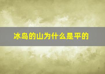 冰岛的山为什么是平的