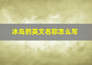 冰岛的英文名称怎么写