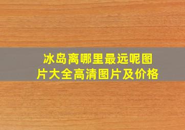 冰岛离哪里最远呢图片大全高清图片及价格