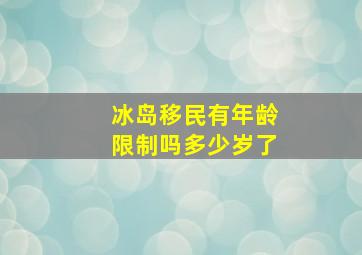 冰岛移民有年龄限制吗多少岁了