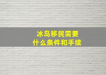 冰岛移民需要什么条件和手续