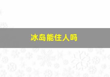 冰岛能住人吗