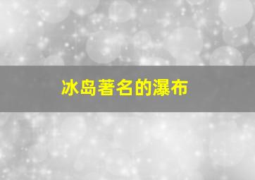 冰岛著名的瀑布