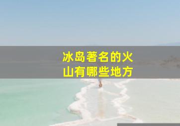 冰岛著名的火山有哪些地方