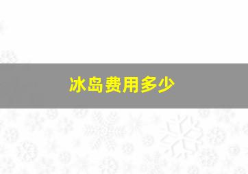 冰岛费用多少