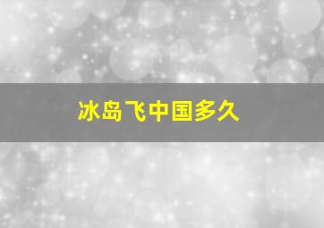 冰岛飞中国多久