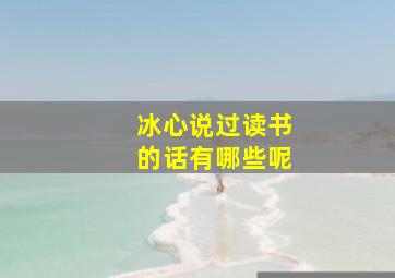 冰心说过读书的话有哪些呢