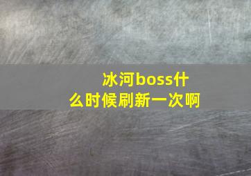 冰河boss什么时候刷新一次啊