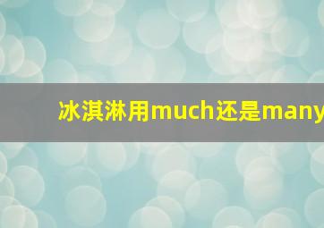 冰淇淋用much还是many