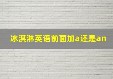 冰淇淋英语前面加a还是an