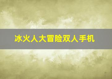 冰火人大冒险双人手机