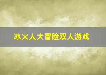 冰火人大冒险双人游戏