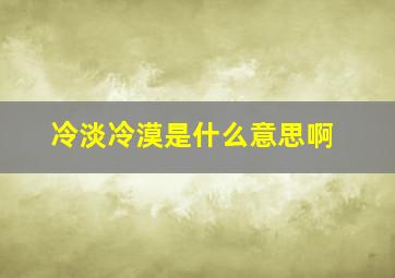 冷淡冷漠是什么意思啊