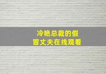 冷艳总裁的假冒丈夫在线观看