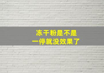 冻干粉是不是一停就没效果了