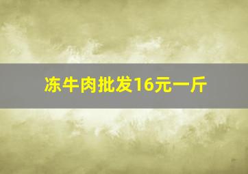 冻牛肉批发16元一斤