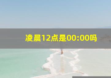 凌晨12点是00:00吗