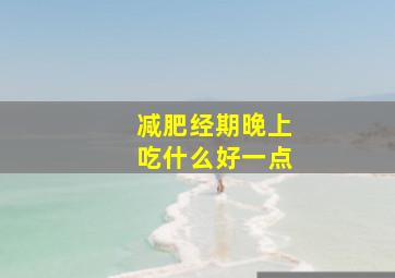 减肥经期晚上吃什么好一点