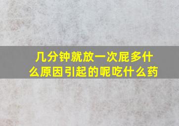 几分钟就放一次屁多什么原因引起的呢吃什么药