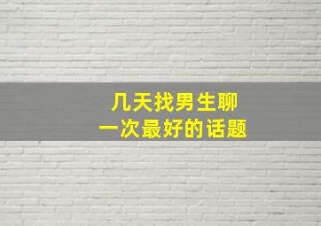 几天找男生聊一次最好的话题