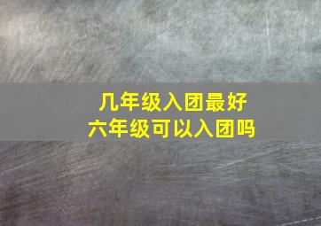 几年级入团最好六年级可以入团吗