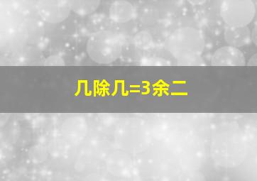 几除几=3余二