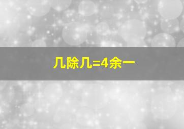 几除几=4余一