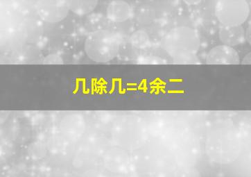 几除几=4余二