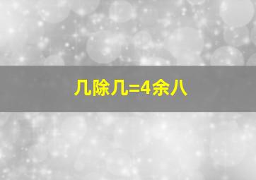 几除几=4余八